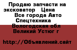 Продаю запчасти на эксковатор › Цена ­ 10 000 - Все города Авто » Спецтехника   . Вологодская обл.,Великий Устюг г.